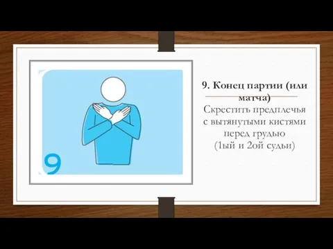 9. Конец партии (или матча) Скрестить предплечья с вытянутыми кистями перед грудью (1ый и 2ой судьи)