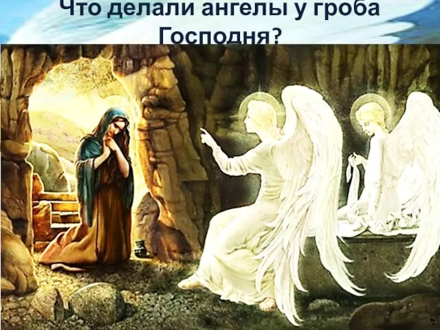 Что делали ангелы у гроба Господня?