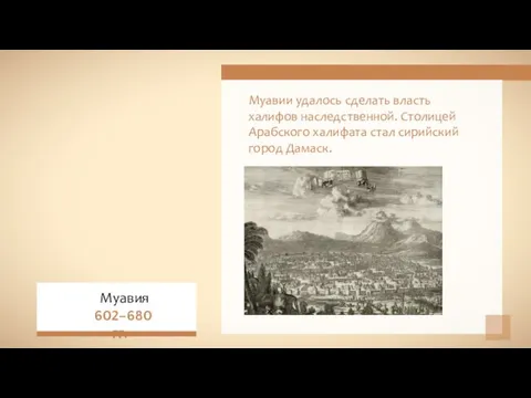 Муавии удалось сделать власть халифов наследственной. Столицей Арабского халифата стал сирийский город Дамаск. Муавия 602–680 гг.