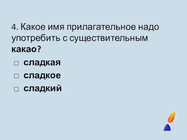 4. Какое имя прилагательное надо употребить с существительным какао? □ сладкая □ сладкое □ сладкий