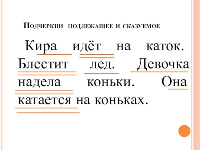 Подчеркни подлежащее и сказуемое Кира идёт на каток. Блестит лед.