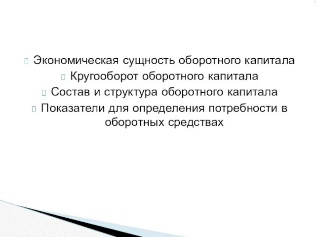 Экономическая сущность оборотного капитала Кругооборот оборотного капитала Состав и структура оборотного капитала Показатели