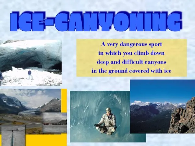 ICE-CANYONING A very dangerous sport in which you climb down