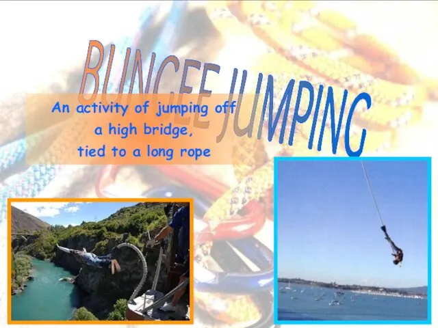 BUNGEE JUMPING An activity of jumping off a high bridge, tied to a long rope