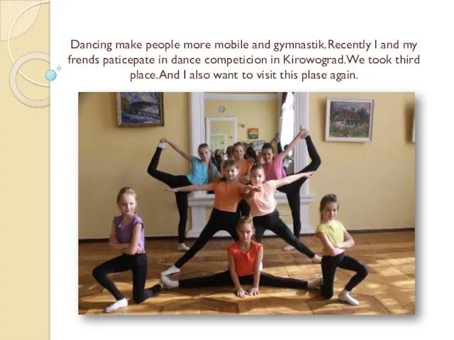 Dancing make people more mobile and gymnastik.Recently I and my