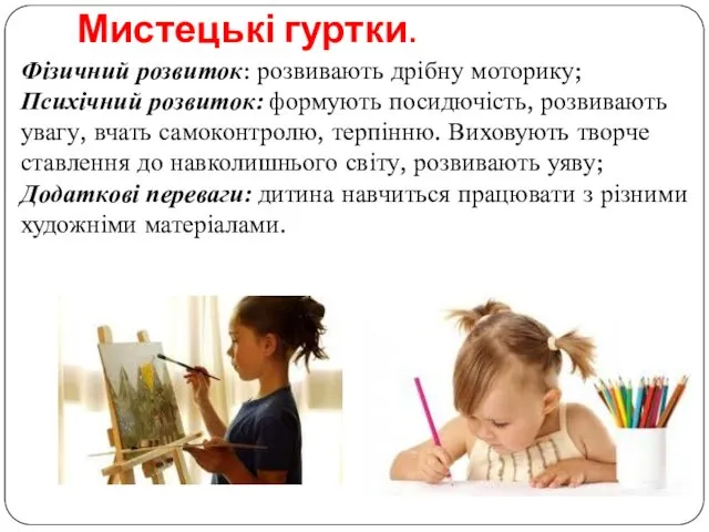 Мистецькі гуртки. Фізичний розвиток: розвивають дрібну моторику; Психічний розвиток: формують