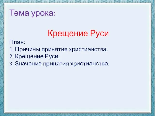 Тема урока: Крещение Руси План: 1. Причины принятия христианства. 2. Крещение Руси. 3. Значение принятия христианства.