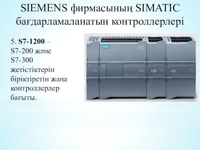 SIEMENS фирмасының SIMATIC бағдарламаланатын контроллерлері 5. S7-1200 – S7-200 және S7-300 жетістіктерін біріктіретін жаңа контроллерлер бағыты.