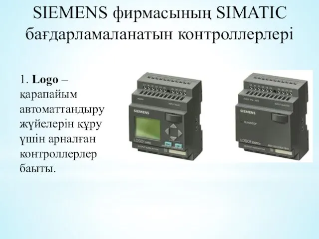 SIEMENS фирмасының SIMATIC бағдарламаланатын контроллерлері 1. Logo – қарапайым автоматтандыру жүйелерін құру үшін арналған контроллерлер баыты.