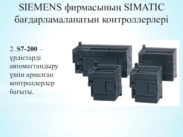 SIEMENS фирмасының SIMATIC бағдарламаланатын контроллерлері 2. S7-200 – үрдістарді автоматтандыру үшін арналған контроллерлер бағыты.