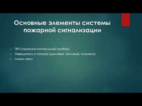 Основные элементы системы пожарной сигнализации ПКП (приемно-контрольный прибор) Извещатели о пожаре (дымовые ,тепловые, пламени) Линии связи