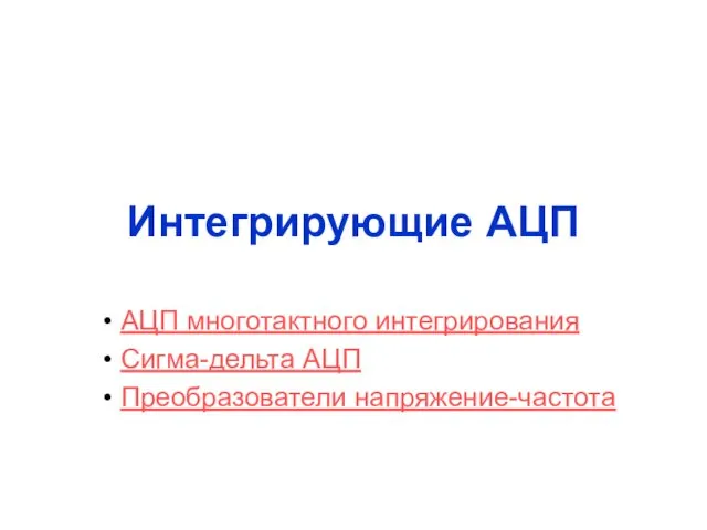 Интегрирующие АЦП АЦП многотактного интегрирования Сигма-дельта АЦП Преобразователи напряжение-частота