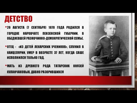 ДЕТСТВО 26 АВГУСТА (7 СЕНТЯБРЯ) 1870 ГОДА РОДИЛСЯ В ГОРОДКЕ НАРОВЧАТЕ ПЕНЗЕНСКОЙ ГУБЕРНИИ,