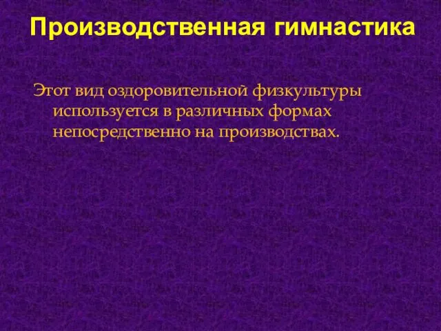 Производственная гимнастика Этот вид оздоровительной физкультуры используется в различных формах непосредственно на производствах.