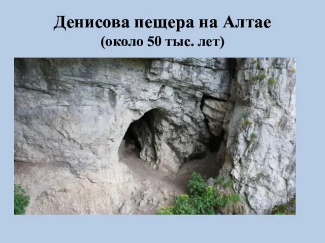 Денисова пещера на Алтае (около 50 тыс. лет)