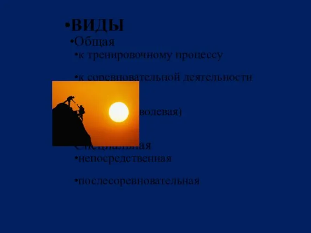 ВИДЫ Общая к тренировочному процессу к соревновательной деятельности волевая (морально-волевая) Специальная непосредственная послесоревновательная