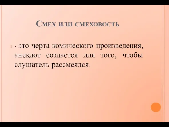 Смех или смеховость - это черта комического произведения, анекдот создается для того, чтобы слушатель рассмеялся.