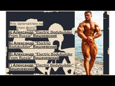 Кто запечатлен на этом фото? A) Александр “Electric Bodybuilder From