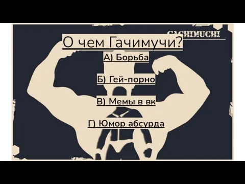 О чем Гачимучи? A) Борьба Б) Гей-порно В) Мемы в вк Г) Юмор абсурда