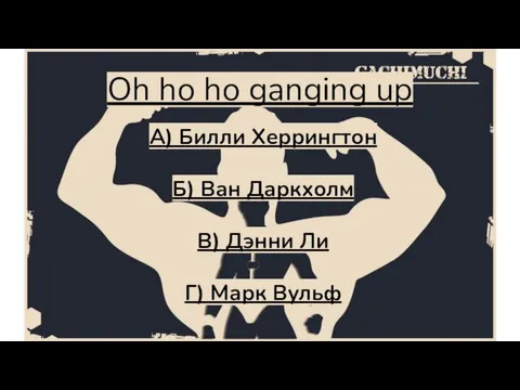 Oh ho ho ganging up А) Билли Херрингтон Б) Ван