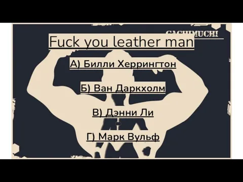 Fuck you leather man А) Билли Херрингтон Б) Ван Даркхолм В) Дэнни Ли Г) Марк Вульф