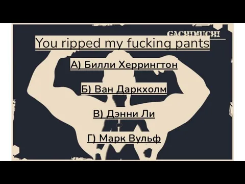 You ripped my fucking pants А) Билли Херрингтон Б) Ван