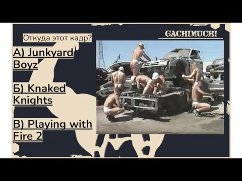 Откуда этот кадр? A) Junkyard Boyz Б) Knaked Knights В) Playing with Fire 2