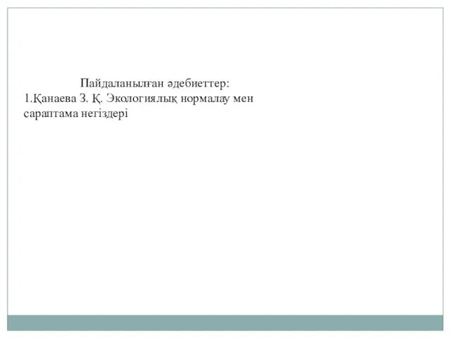 Пайдаланылған әдебиеттер: 1.Қанаева З. Қ. Экологиялық нормалау мен сараптама негіздері