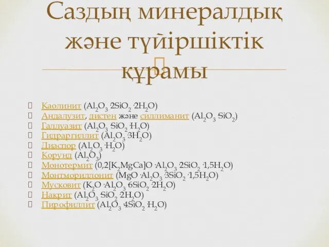 Каолинит (Al2O3·2SiO2·2H2O) Андалузит, дистен және силлиманит (Al2O3·SiO2) Галлуазит (Al2O3·SiO2·H2O) Гидраргиллит