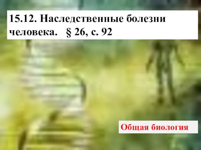 Общая биология 15.12. Наследственные болезни человека. § 26, с. 92