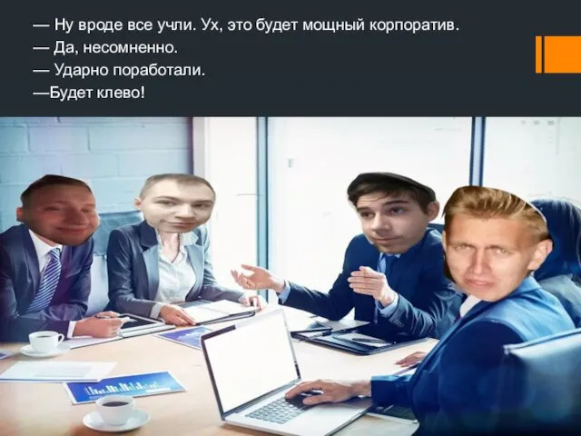 — Ну вроде все учли. Ух, это будет мощный корпоратив.