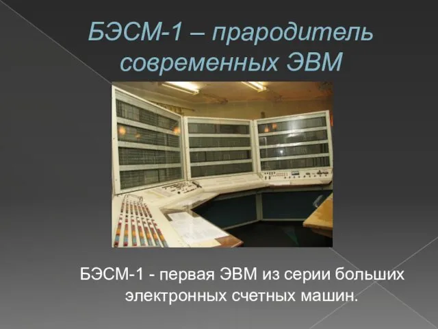 БЭСМ-1 – прародитель современных ЭВМ БЭСМ-1 - первая ЭВМ из серии больших электронных счетных машин.