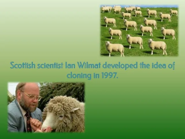 Scottish scientist Ian Wilmat developed the idea of cloning in 1997.