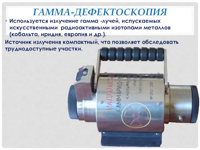 ГАММА-ДЕФЕКТОСКОПИЯ Используется излучение гамма -лучей, испускаемых искусственными радиоактивными изотопами металлов