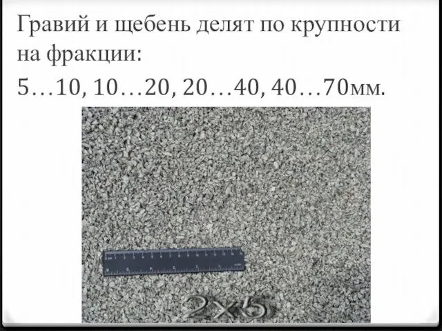 Гравий и щебень делят по крупности на фракции: 5…10, 10…20, 20…40, 40…70мм.