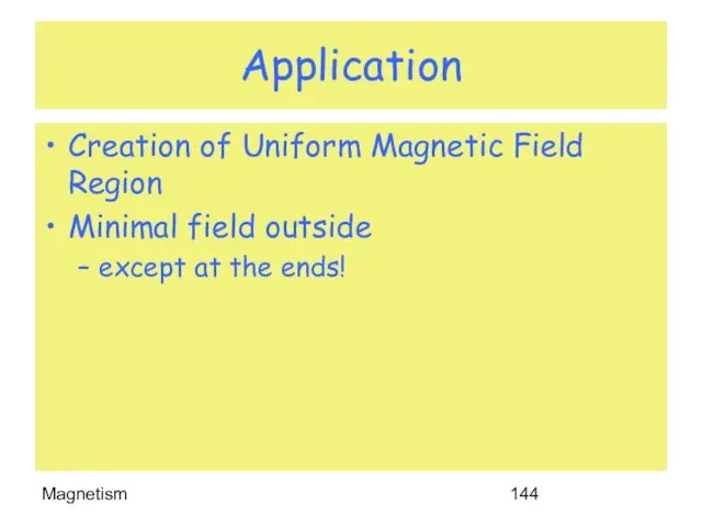 Magnetism Application Creation of Uniform Magnetic Field Region Minimal field outside except at the ends!