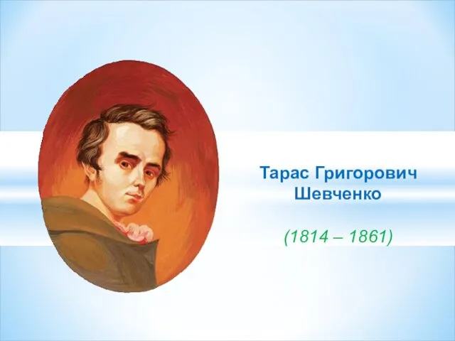 Тарас Григорович Шевченко (1814 – 1861)