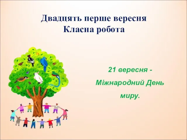 Двадцять перше вересня Класна робота 21 вересня - Міжнародний День миру.