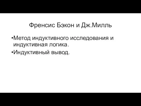 Френсис Бэкон и Дж.Милль Метод индуктивного исследования и индуктивная логика. Индуктивный вывод.