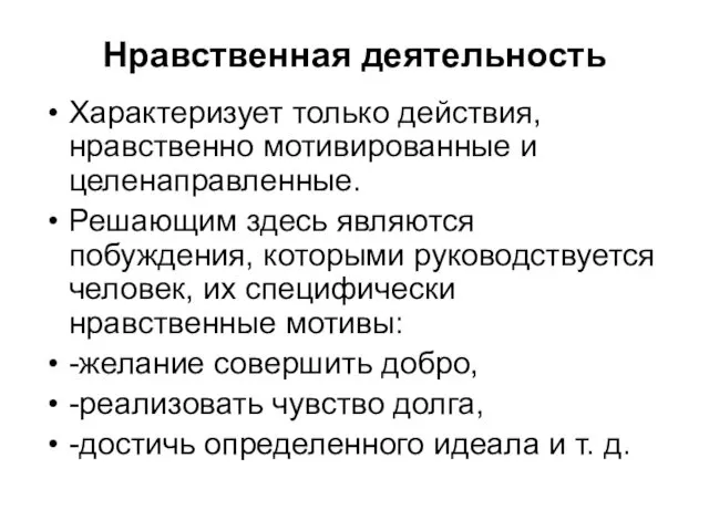 Нравственная деятельность Характеризует только действия, нравственно мотивированные и целенаправленные. Решающим