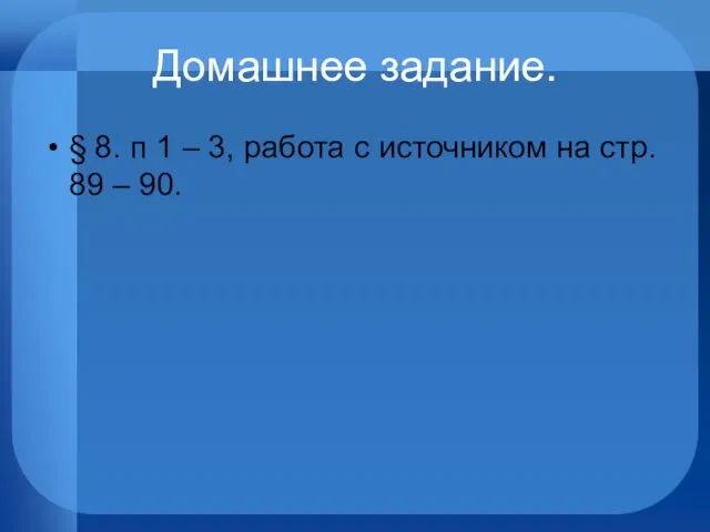 Домашнее задание. § 8. п 1 – 3, работа с источником на стр. 89 – 90.