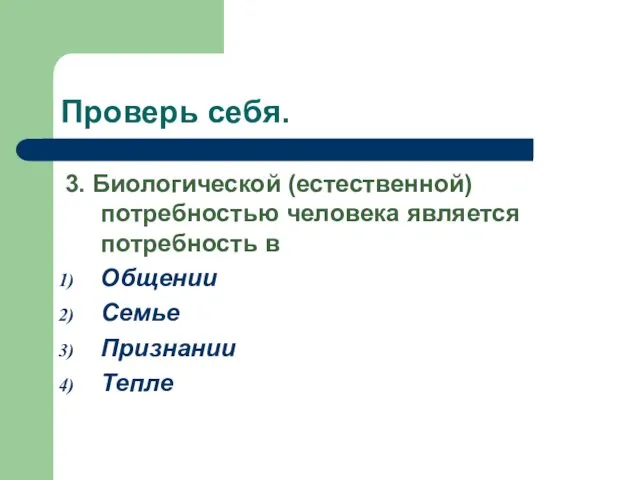 Проверь себя. 3. Биологической (естественной) потребностью человека является потребность в Общении Семье Признании Тепле