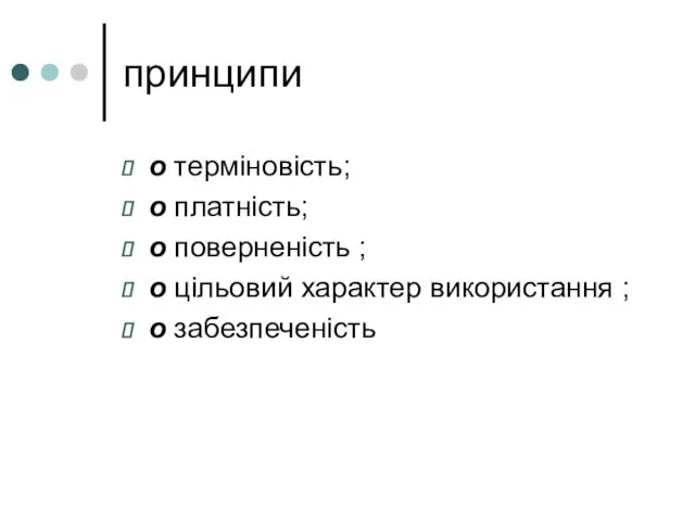 принципи o терміновість; o платність; o поверненість ; o цільовий характер використання ; o забезпеченість