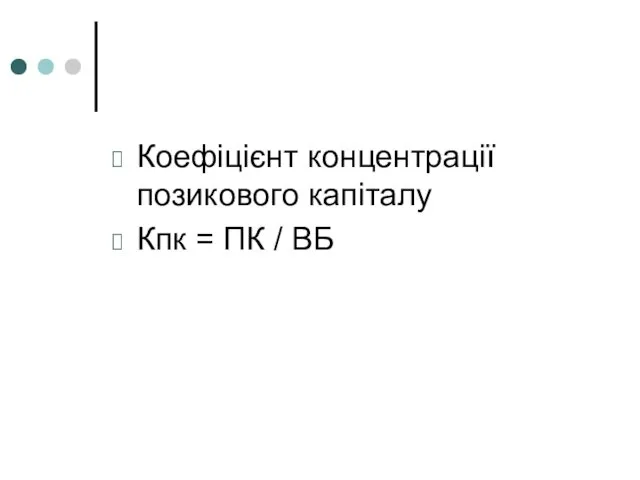 Коефіцієнт концентрації позикового капіталу Кпк = ПК / ВБ