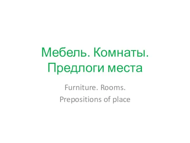 Мебель. Комнаты. Предлоги места Furniture. Rooms. Prepositions of place