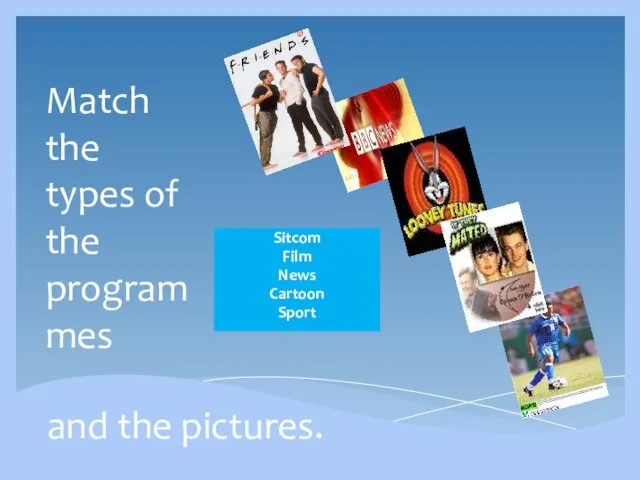 and the pictures. Sitcom Film News Cartoon Sport Match the types of the programmes