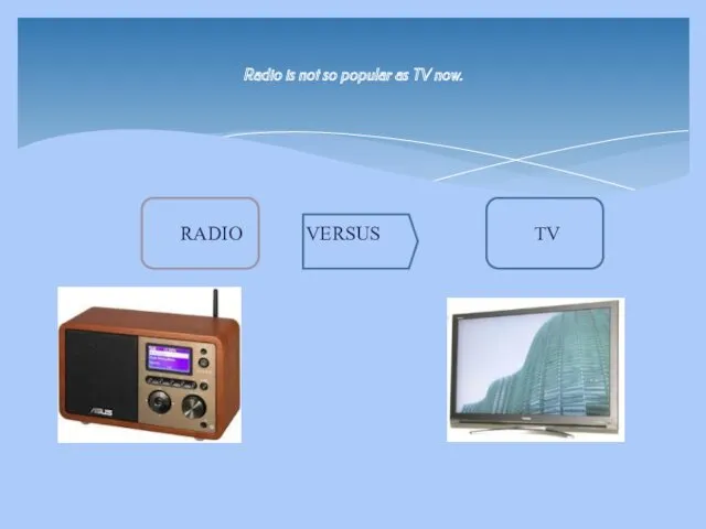 Radio is not so popular as TV now. RADIO VERSUS TV