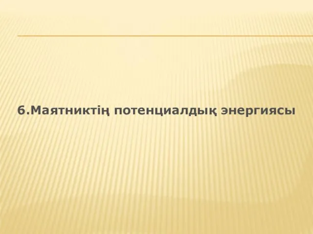 6.Маятниктің потенциалдық энергиясы