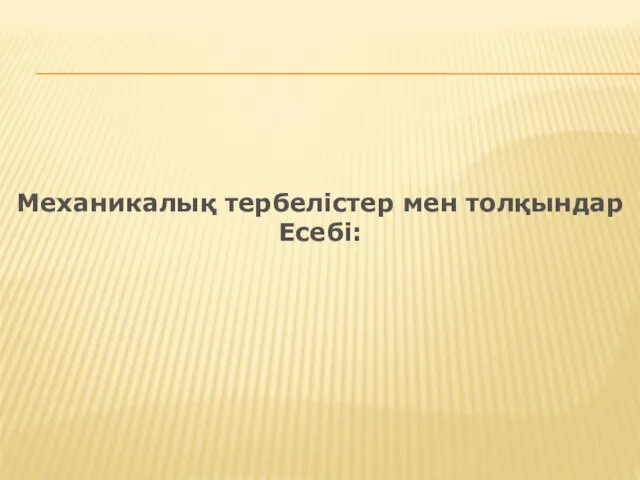 Механикалық тербелістер мен толқындар Есебі: