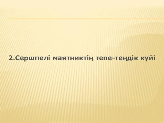 2.Сершпелі маятниктің тепе-теңдік күйі